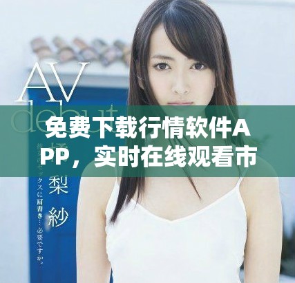 免費(fèi)下載行情軟件APP，實(shí)時(shí)在線觀看市場(chǎng)動(dòng)態(tài)與資訊