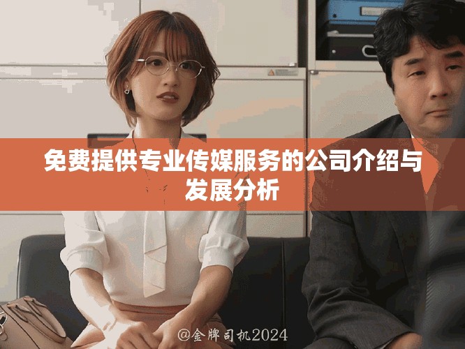 免費(fèi)提供專業(yè)傳媒服務(wù)的公司介紹與發(fā)展分析