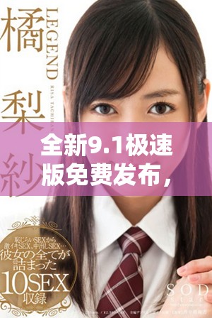 全新9.1極速版免費(fèi)發(fā)布，讓你體驗(yàn)前所未有的速度與便捷。