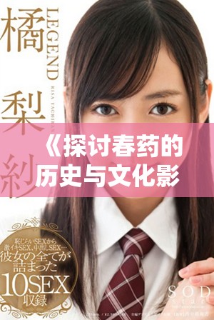 《探討春藥的歷史與文化影響：它在現(xiàn)代社會(huì)的角色與意義》