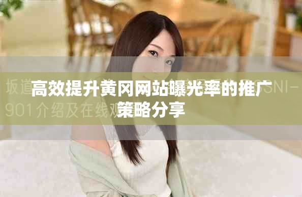 高效提升黃岡網站曝光率的推廣策略分享