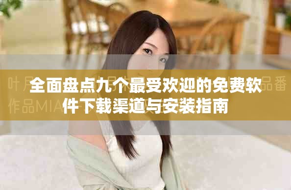 全面盤點九個最受歡迎的免費軟件下載渠道與安裝指南