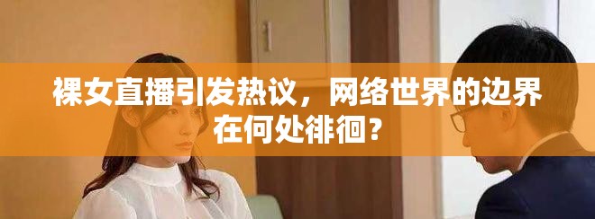 裸女直播引發(fā)熱議，網(wǎng)絡(luò)世界的邊界在何處徘徊？