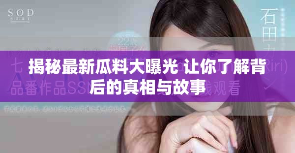 揭秘最新瓜料大曝光 讓你了解背后的真相與故事