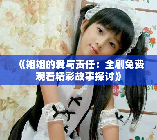 《姐姐的愛與責(zé)任：全劇免費觀看精彩故事探討》