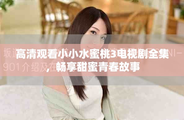 高清觀看小小水蜜桃3電視劇全集，暢享甜蜜青春故事