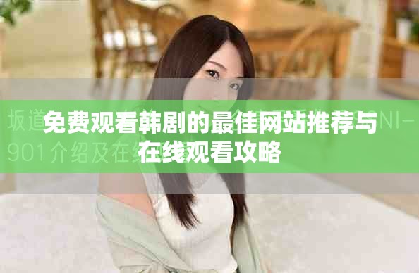 免費(fèi)觀看韓劇的最佳網(wǎng)站推薦與在線觀看攻略