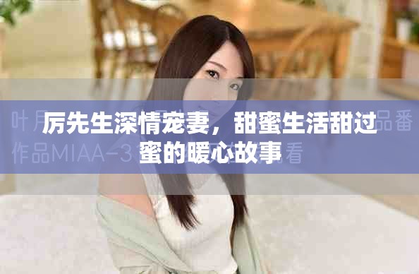 厲先生深情寵妻，甜蜜生活甜過蜜的暖心故事