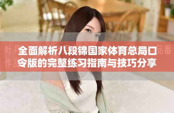 全面解析八段錦國家體育總局口令版的完整練習(xí)指南與技巧分享