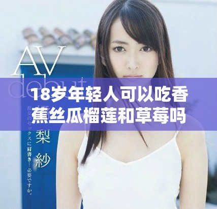 18歲年輕人可以吃香蕉絲瓜榴蓮和草莓嗎