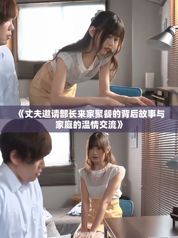 《丈夫邀請部長來家聚餐的背后故事與家庭的溫情交流》