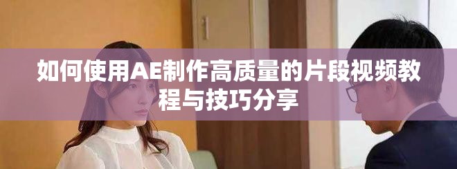 如何使用AE制作高質(zhì)量的片段視頻教程與技巧分享