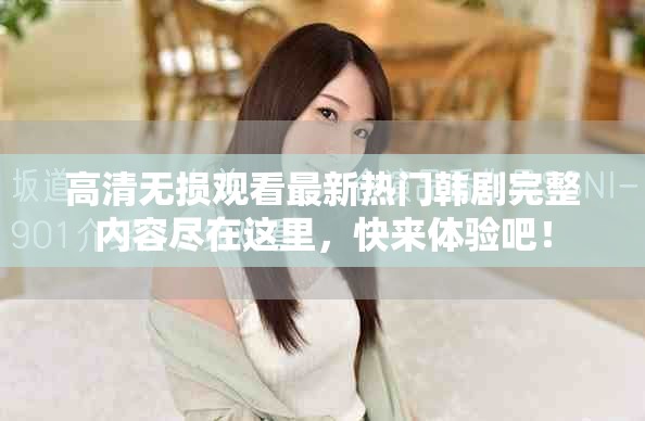 高清無損觀看最新熱門韓劇完整內(nèi)容盡在這里，快來體驗(yàn)吧！