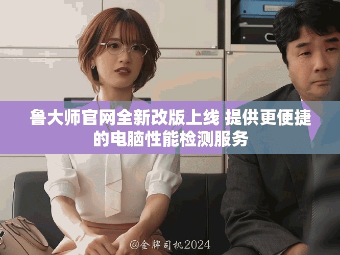 魯大師官網(wǎng)全新改版上線 提供更便捷的電腦性能檢測(cè)服務(wù)