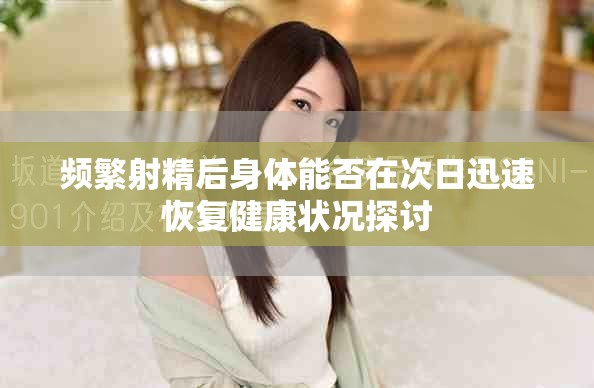 頻繁射精后身體能否在次日迅速恢復(fù)健康狀況探討