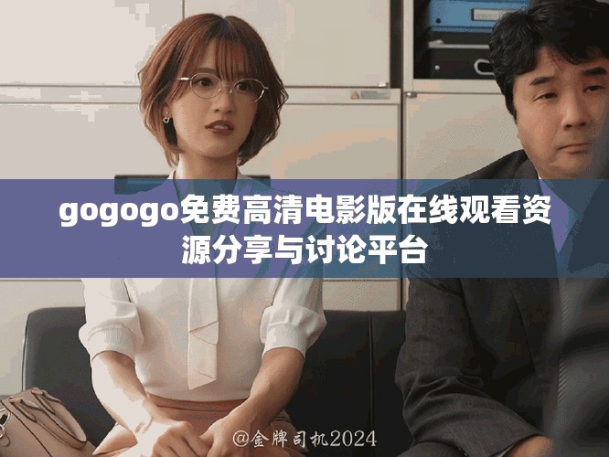 gogogo免費(fèi)高清電影版在線觀看資源分享與討論平臺(tái)