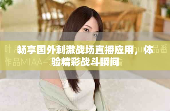 暢享國外刺激戰(zhàn)場直播應(yīng)用，體驗精彩戰(zhàn)斗瞬間