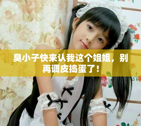 臭小子快來認(rèn)我這個(gè)姐姐，別再調(diào)皮搗蛋了！