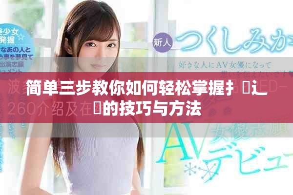 簡單三步教你如何輕松掌握扌喿辶畐的技巧與方法