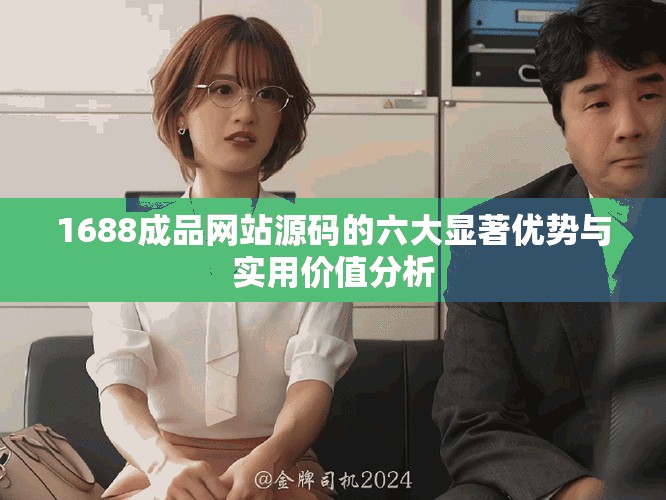 1688成品網(wǎng)站源碼的六大顯著優(yōu)勢與實用價值分析