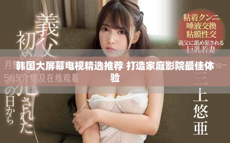 韓國大屏幕電視精選推薦 打造家庭影院最佳體驗(yàn)