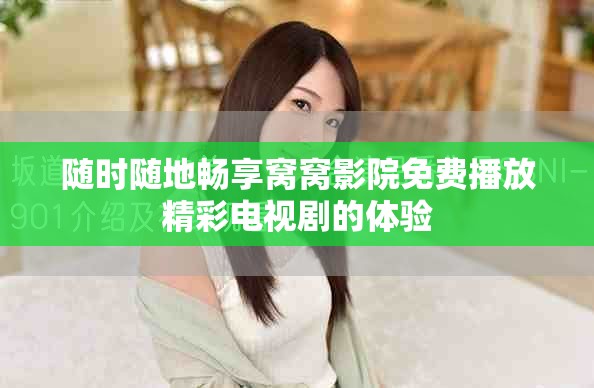 隨時(shí)隨地暢享窩窩影院免費(fèi)播放精彩電視劇的體驗(yàn)