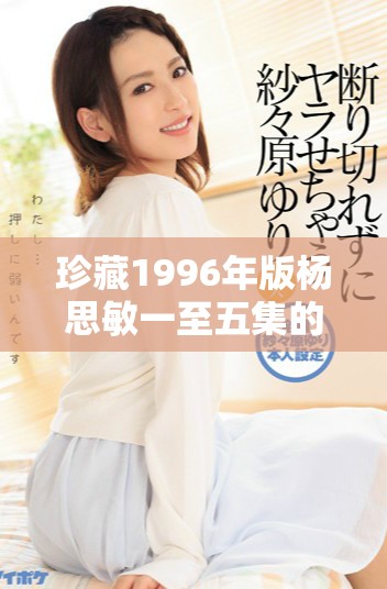 珍藏1996年版楊思敏一至五集的獨特投資價值探討