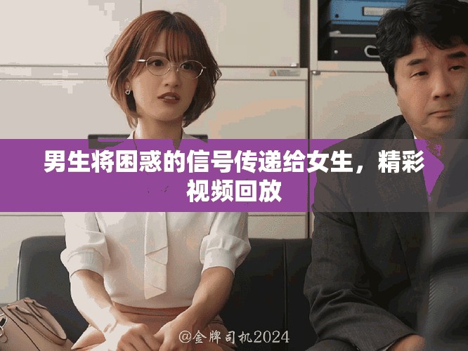 男生將困惑的信號傳遞給女生，精彩視頻回放