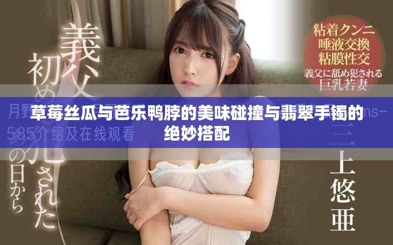 草莓絲瓜與芭樂鴨脖的美味碰撞與翡翠手鐲的絕妙搭配