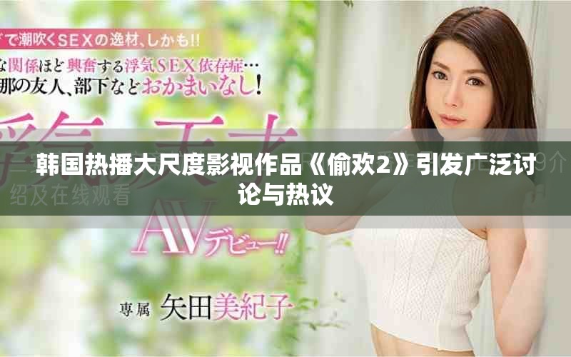 韓國熱播大尺度影視作品《偷歡2》引發(fā)廣泛討論與熱議