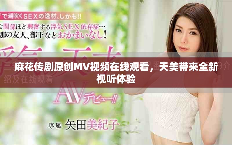 麻花傳劇原創(chuàng)MV視頻在線觀看，天美帶來全新視聽體驗