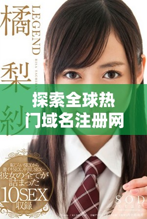 探索全球熱門域名注冊網(wǎng)站，選擇適合你的互聯(lián)網(wǎng)身份