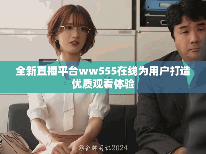 全新直播平臺(tái)ww555在線為用戶打造優(yōu)質(zhì)觀看體驗(yàn)