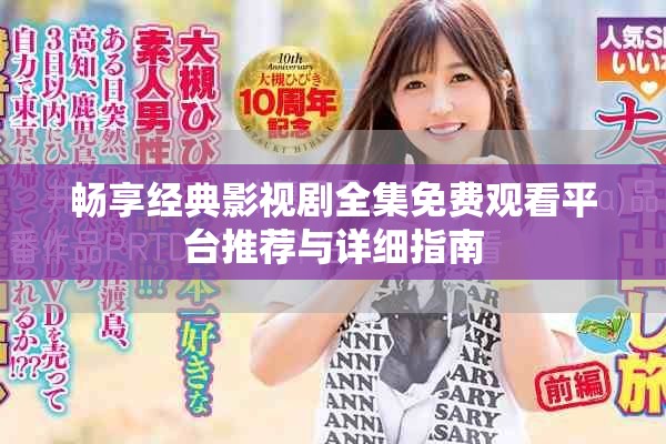 暢享經(jīng)典影視劇全集免費(fèi)觀看平臺(tái)推薦與詳細(xì)指南