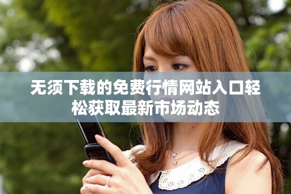 無須下載的免費(fèi)行情網(wǎng)站入口輕松獲取最新市場動態(tài)