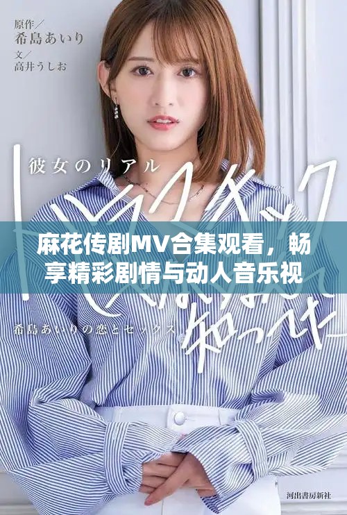 麻花傳劇MV合集觀看，暢享精彩劇情與動人音樂視聽盛宴
