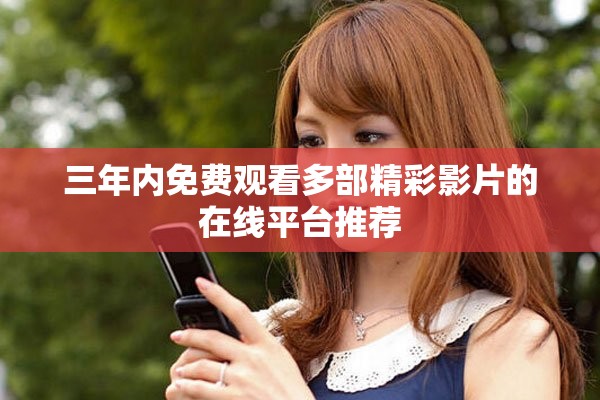 三年內(nèi)免費觀看多部精彩影片的在線平臺推薦