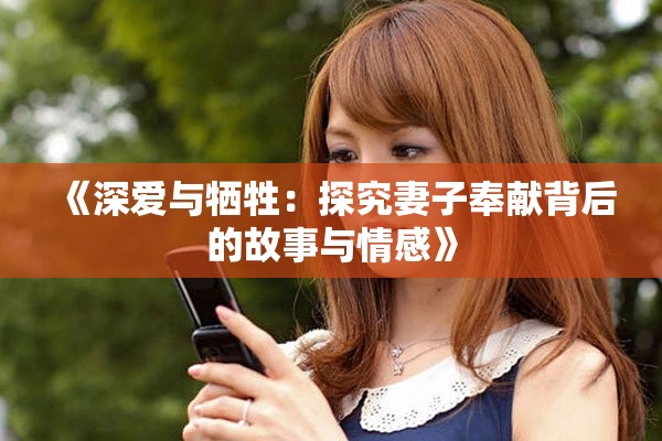 《深愛與犧牲：探究妻子奉獻(xiàn)背后的故事與情感》