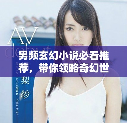 男頻玄幻小說(shuō)必看推薦，帶你領(lǐng)略奇幻世界的魅力與冒險(xiǎn)之旅