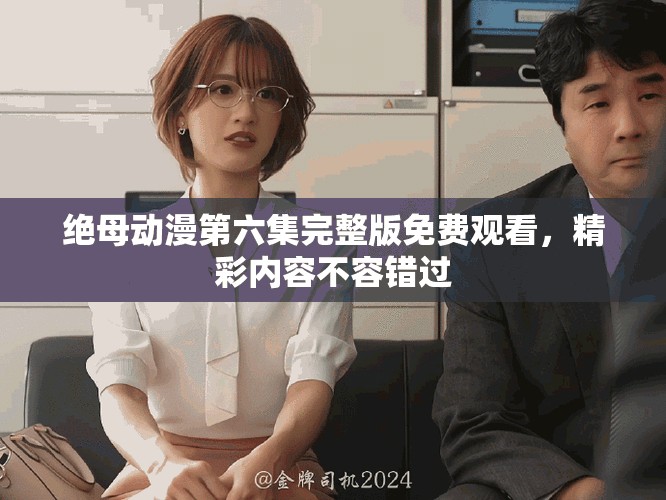 絕母動(dòng)漫第六集完整版免費(fèi)觀看，精彩內(nèi)容不容錯(cuò)過