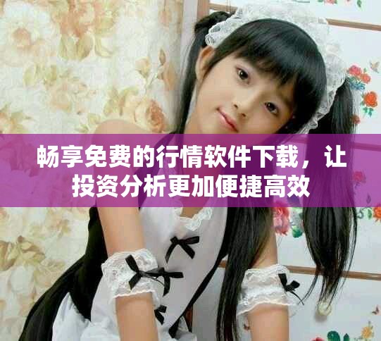 暢享免費(fèi)的行情軟件下載，讓投資分析更加便捷高效
