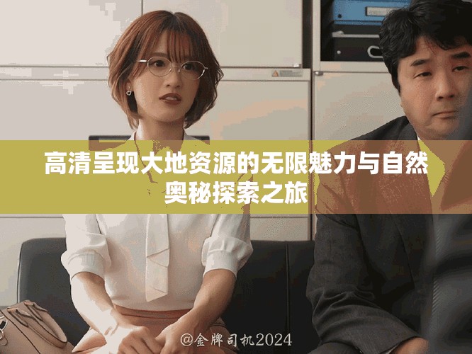 高清呈現(xiàn)大地資源的無(wú)限魅力與自然奧秘探索之旅