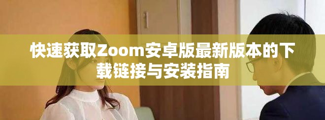 快速獲取Zoom安卓版最新版本的下載鏈接與安裝指南