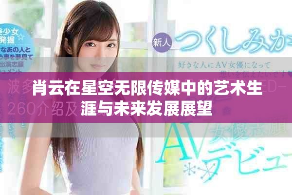 肖云在星空無限傳媒中的藝術(shù)生涯與未來發(fā)展展望