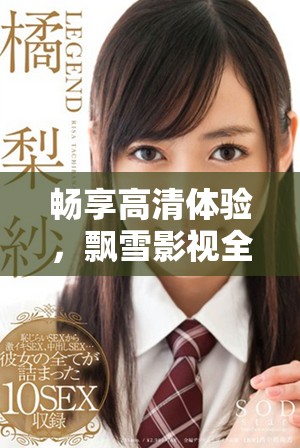 暢享高清體驗，飄雪影視全系列在線視頻盡在此處