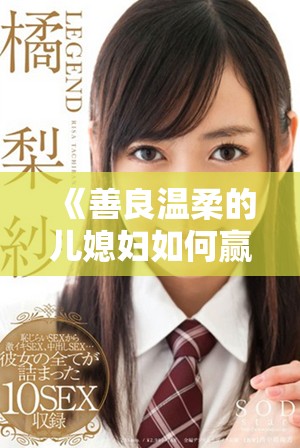 《善良溫柔的兒媳婦如何贏得全家心的動(dòng)人故事》
