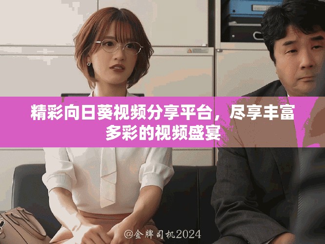 精彩向日葵視頻分享平臺(tái)，盡享豐富多彩的視頻盛宴