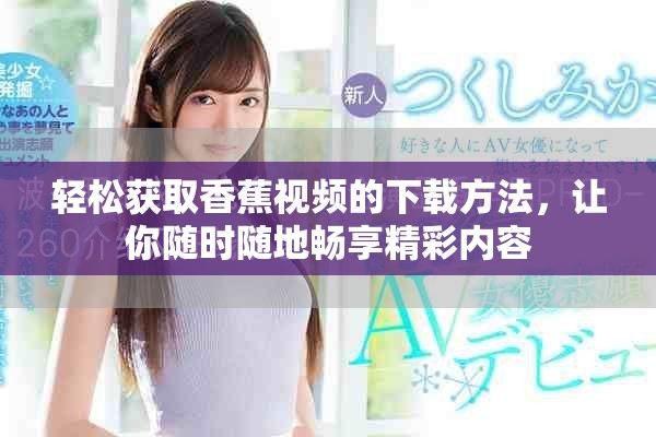 輕松獲取香蕉視頻的下載方法，讓你隨時隨地暢享精彩內(nèi)容