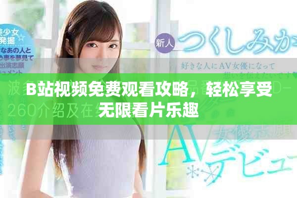 B站視頻免費(fèi)觀看攻略，輕松享受無限看片樂趣