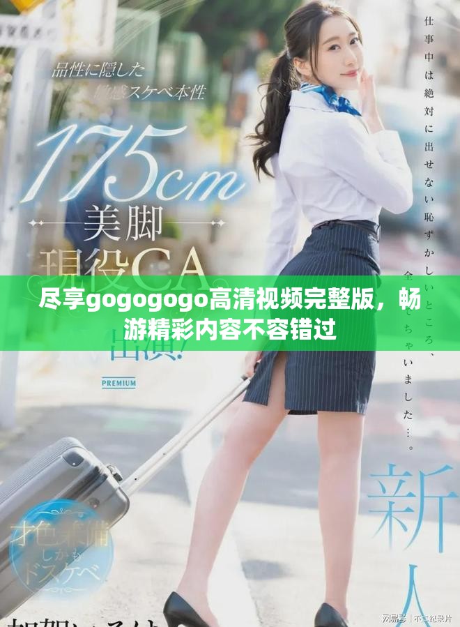 盡享gogogogo高清視頻完整版，暢游精彩內(nèi)容不容錯過